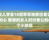 女人学会10招牢牢地抓住老公的心 聪明的女人对付老公的6个小妙招