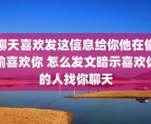 聊天喜欢发这信息给你他在偷偷喜欢你 怎么发文暗示喜欢你的人找你聊天