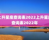 上升星座查询表2022上升星座查询表2022年