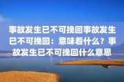 事故发生已不可挽回事故发生已不可挽回：意味着什么？事故发生已不可挽回什么意思
