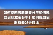 如何挽回男朋友要分手如何挽回男朋友要分手？如何挽回男朋友要分手的话