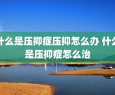 什么是压抑症压抑怎么办 什么是压抑症怎么治