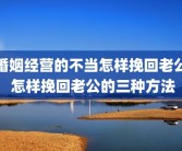 婚姻经营的不当怎样挽回老公 怎样挽回老公的三种方法