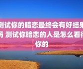 测试你的暗恋最终会有好结果吗 测试你暗恋的人是怎么看待你的