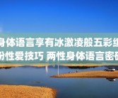 身体语言享有冰激凌般五彩缤纷性爱技巧 两性身体语言密码