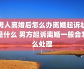 男人离婚后怎么办离婚起诉状是什么 男方起诉离婚一般会怎么处理