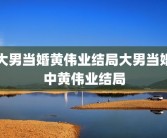 大男当婚黄伟业结局大男当婚中黄伟业结局
