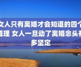 女人只有离婚才会知道的四个道理 女人一旦动了离婚念头有多坚定