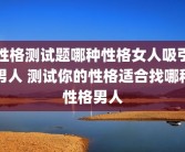 性格测试题哪种性格女人吸引男人 测试你的性格适合找哪种性格男人