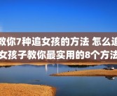 教你7种追女孩的方法 怎么追女孩子教你最实用的8个方法