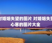 对婚姻失望的图片 对婚姻失望心寒的图片大全 