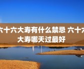 六十六大寿有什么禁忌 六十六大寿哪天过最好 
