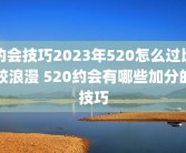 约会技巧2023年520怎么过比较浪漫 520约会有哪些加分的技巧