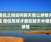 情侣之间如何聊天能让感情升温 情侣怎样才能在聊天中增加感情