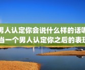 男人认定你会说什么样的话呢 当一个男人认定你之后的表现