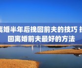 离婚半年后挽回前夫的技巧 挽回离婚前夫最好的方法