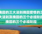 挽回的三大法则挽回爱情的三大法则及挽回的三个必经阶段挽回的三个必经阶段