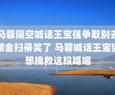 马蓉隔空喊话王宝强争取别去领金扫帚奖了 马蓉喊话王宝强想挽救这段婚姻