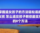 掌握追女孩子的方法轻松追赶女孩 怎么追女孩子教你最实用的8个方法