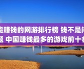 能赚钱的网游排行榜 钱不是问题 中国赚钱最多的游戏前十名