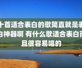 十首适合表白的歌简直就是表白神器啊 有什么歌适合表白而且很容易唱的
