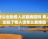老公出轨情人还能挽回吗 男人出轨了情人该怎么能挽回