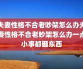 夫妻性格不合老吵架怎么办夫妻性格不合老吵架怎么办一点小事都砸东西