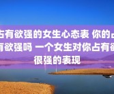 占有欲强的女生心态表 你的占有欲强吗 一个女生对你占有欲很强的表现