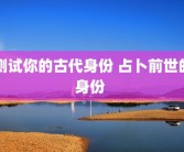 测试你的古代身份 占卜前世的身份 