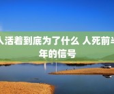 人活着到底为了什么 人死前半年的信号