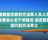 请教我恋爱的方法男人女人交往要当心五个关键点 谈恋爱的技巧和方法男士