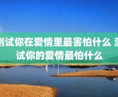 测试你在爱情里最害怕什么 测试你的爱情最怕什么