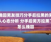 挽回男友技巧分手后拉黑的男人心态分析 分手后男方拉黑了怎么挽回