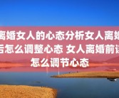 离婚女人的心态分析女人离婚后怎么调整心态 女人离婚前该怎么调节心态
