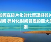 如何在碎片化时代管理好碎片时间 碎片化时间管理的四大原则