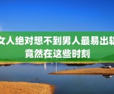 女人绝对想不到男人最易出轨竟然在这些时刻