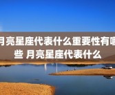 月亮星座代表什么重要性有哪些 月亮星座代表什么