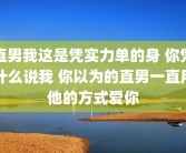 直男我这是凭实力单的身 你凭什么说我 你以为的直男一直用他的方式爱你