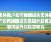 国外散户如何挽回损失国外散户如何挽回损失及国外股民去哪找国外股民去哪找