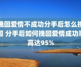 挽回爱情不成功分手后怎么挽回 分手后如何挽回爱情成功率高达95%