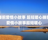 睡前爱情小故事 超短暖心睡前爱情小故事超短暖心