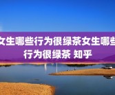 女生哪些行为很绿茶女生哪些行为很绿茶 知乎