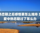 热恋期之后感情要怎么维持 恋爱中热恋期过了怎么办