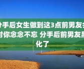 分手后女生做到这3点前男友会对你念念不忘 分手后前男友黑化了