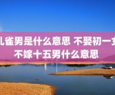 孔雀男是什么意思 不娶初一女不嫁十五男什么意思 