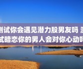 测试你会遇见潜力股男友吗 测试暗恋你的男人会对你心动吗
