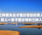 三种要失去才懂珍惜你的男人 男人一辈子要珍惜的三种人