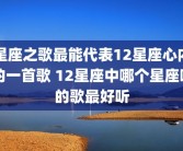 星座之歌最能代表12星座心内的一首歌 12星座中哪个星座唱的歌最好听