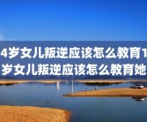 14岁女儿叛逆应该怎么教育14岁女儿叛逆应该怎么教育她