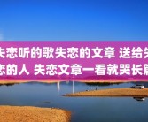 失恋听的歌失恋的文章 送给失恋的人 失恋文章一看就哭长篇